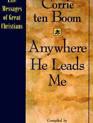 Anywhere He Leads Me : Life Messages of Creat Christians Corrie Ten Boom