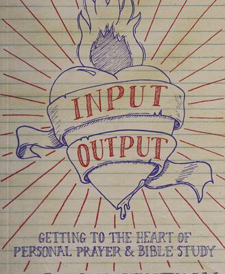 Input Output Getting to the Heart of Bible Study and Prayer