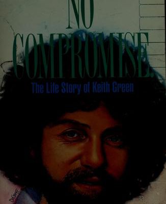 No Compromise. the Life Story of Keith Green