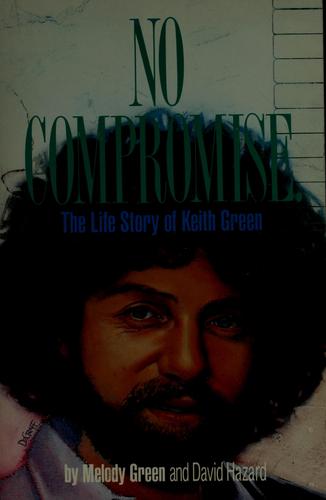 No Compromise. the Life Story of Keith Green