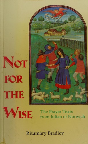 Not for the Wise the Prayer Texts of Julian of Norwich