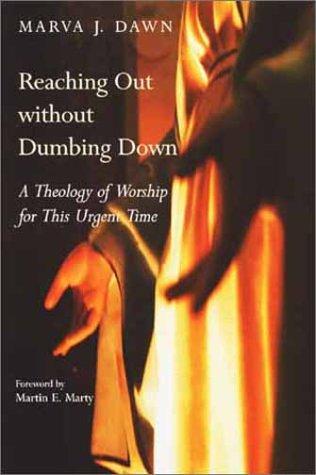 Reaching Out Without Dumbing Down : a Theology of Worship
