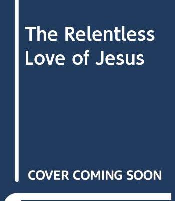 The Relentless Love of Jesus