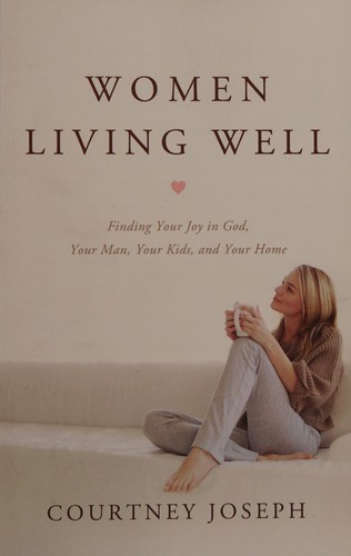 Women Living Well Finding Joy in God Your Man Your Kids and Your Home