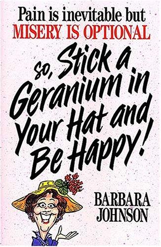 Pain is inevitable but misery is optional so, stick a geranium in your hat and be happy!